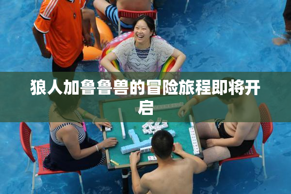 狼人加鲁鲁兽的冒险旅程即将开启