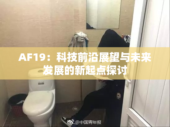 AF19：科技前沿展望与未来发展的新起点探讨