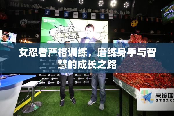 女忍者严格训练，磨练身手与智慧的成长之路