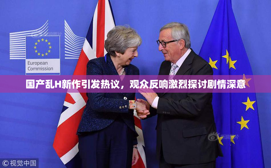 国产乱H新作引发热议，观众反响激烈探讨剧情深意