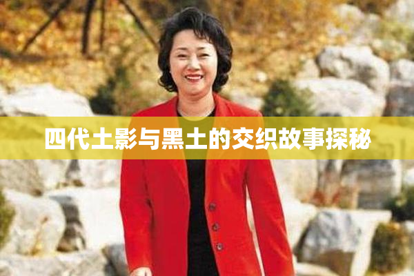 四代土影与黑土的交织故事探秘