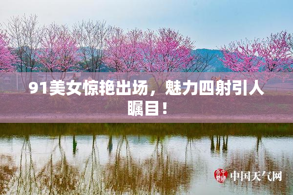 91美女惊艳出场，魅力四射引人瞩目！