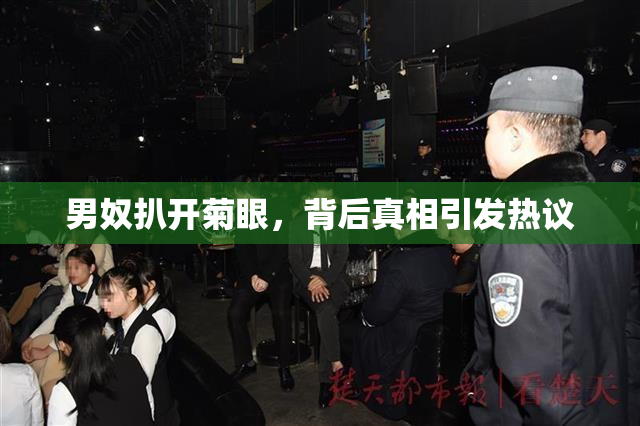 男奴扒开菊眼，背后真相引发热议
