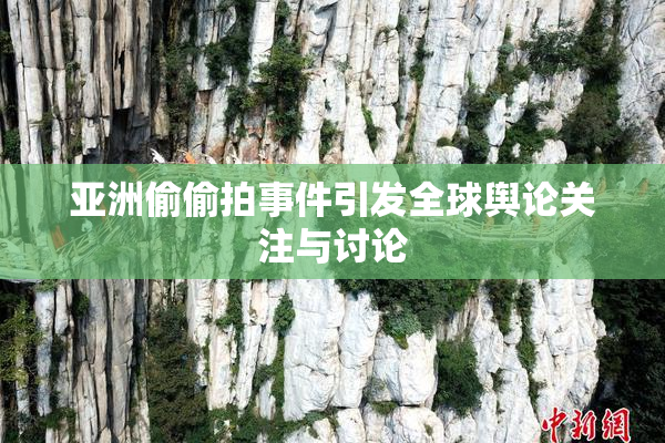 亚洲偷偷拍事件引发全球舆论关注与讨论