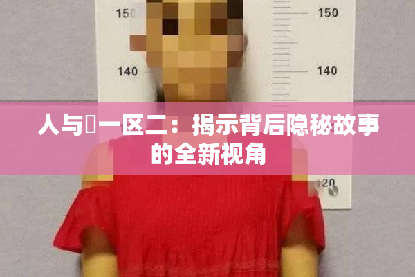人与嘼一区二：揭示背后隐秘故事的全新视角