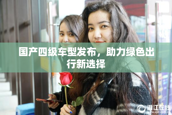 国产四级车型发布，助力绿色出行新选择