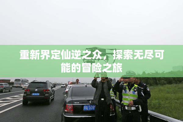 重新界定仙逆之众，探索无尽可能的冒险之旅