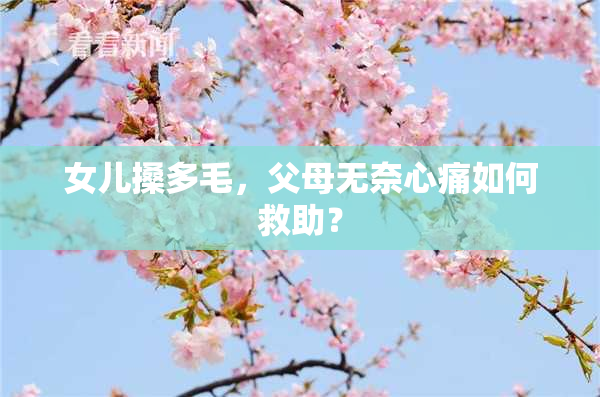 女儿搡多毛，父母无奈心痛如何救助？