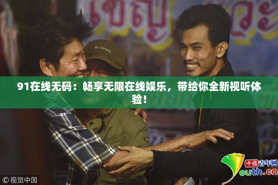 91在线无码：畅享无限在线娱乐，带给你全新视听体验！