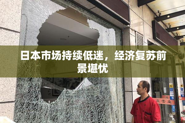 日本市场持续低迷，经济复苏前景堪忧