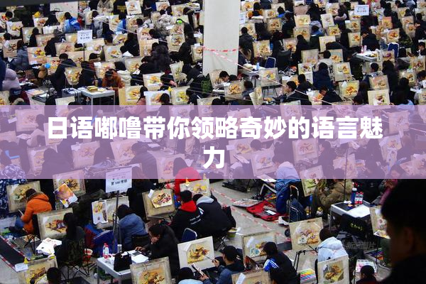 日语嘟噜带你领略奇妙的语言魅力