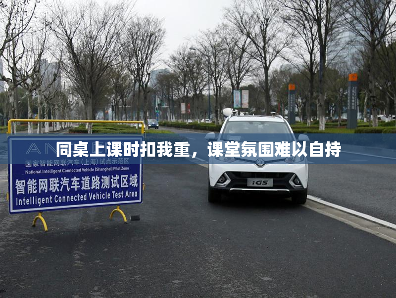 同桌上课时扣我重，课堂氛围难以自持
