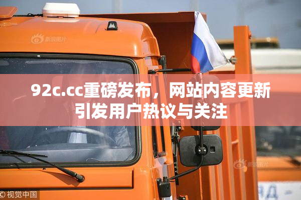 92c.cc重磅发布，网站内容更新引发用户热议与关注