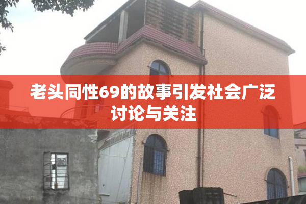 老头同性69的故事引发社会广泛讨论与关注