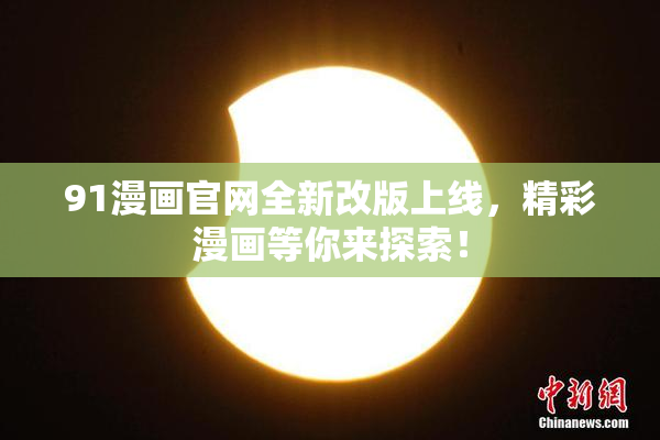 91漫画官网全新改版上线，精彩漫画等你来探索！