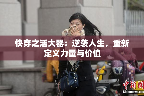 快穿之活大器：逆袭人生，重新定义力量与价值