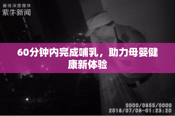 60分钟内完成哺乳，助力母婴健康新体验