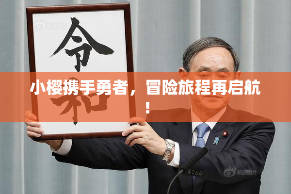 小樱携手勇者，冒险旅程再启航！