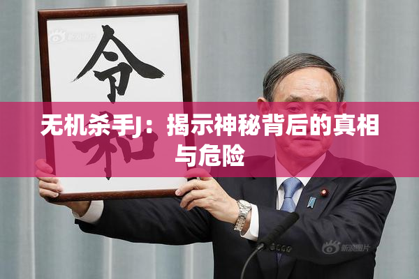 无机杀手J：揭示神秘背后的真相与危险