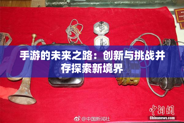手游的未来之路：创新与挑战并存探索新境界