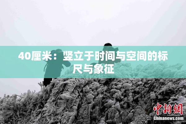 40厘米：竖立于时间与空间的标尺与象征