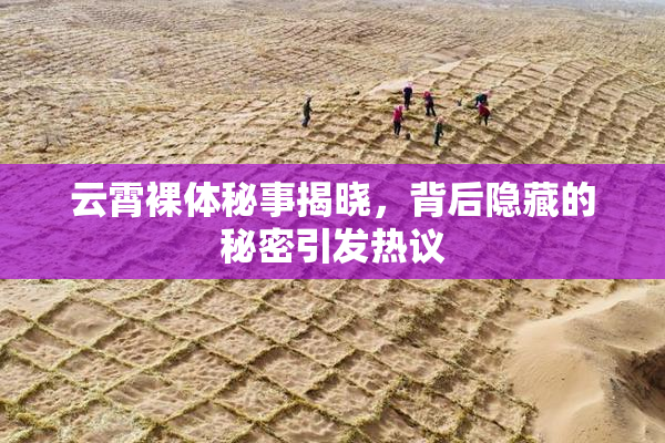 云霄裸体秘事揭晓，背后隐藏的秘密引发热议