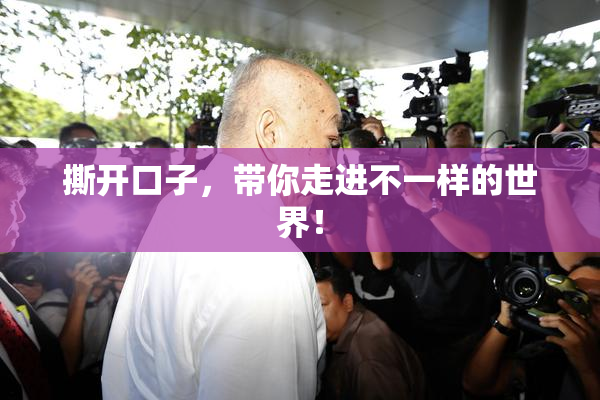 撕开口子，带你走进不一样的世界！