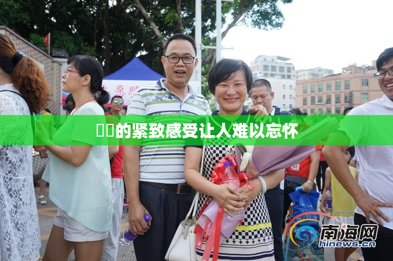 妺妺的紧致感受让人难以忘怀