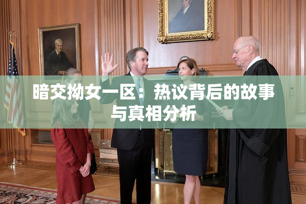 暗交拗女一区：热议背后的故事与真相分析