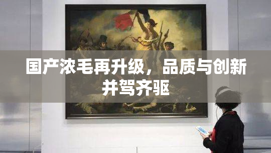 国产浓毛再升级，品质与创新并驾齐驱