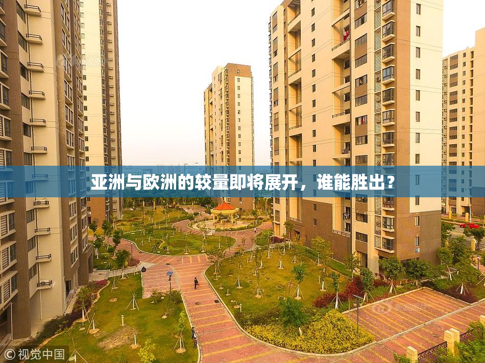 亚洲与欧洲的较量即将展开，谁能胜出？