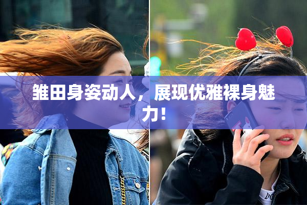 雏田身姿动人，展现优雅裸身魅力！