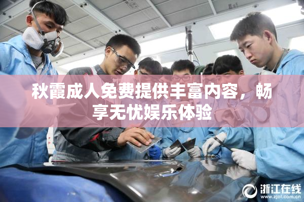 秋霞成人免费提供丰富内容，畅享无忧娱乐体验