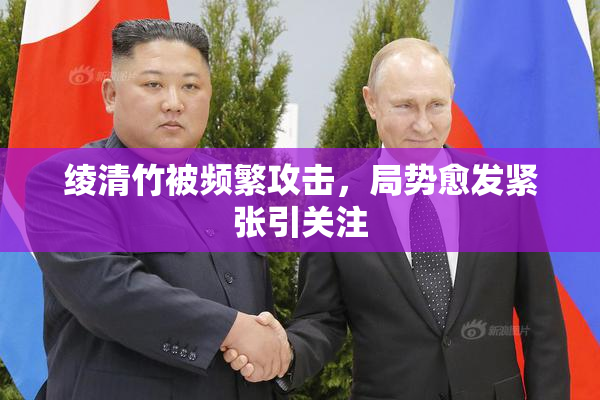 绫清竹被频繁攻击，局势愈发紧张引关注