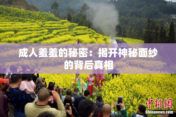 成人羞羞的秘密：揭开神秘面纱的背后真相