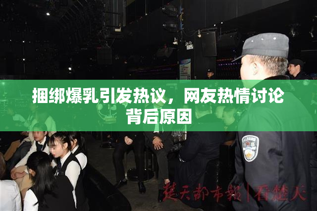 捆绑爆乳引发热议，网友热情讨论背后原因