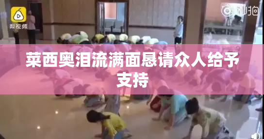菜西奥泪流满面恳请众人给予支持