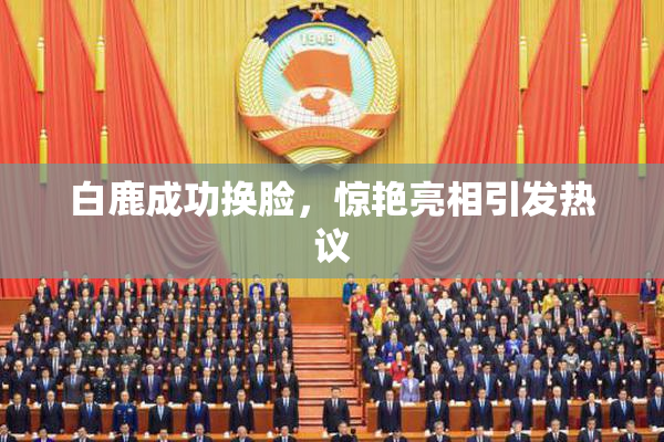 白鹿成功换脸，惊艳亮相引发热议