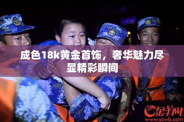 成色18k黄金首饰，奢华魅力尽显精彩瞬间