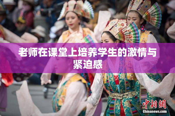 老师在课堂上培养学生的激情与紧迫感