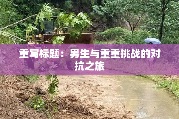 重写标题：男生与重重挑战的对抗之旅