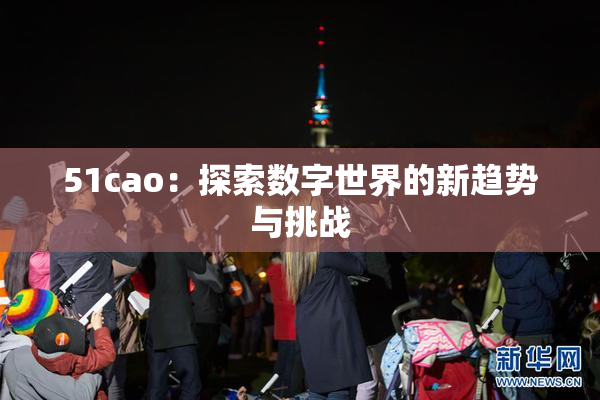 51cao：探索数字世界的新趋势与挑战