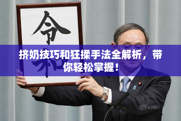 挤奶技巧和狂揉手法全解析，带你轻松掌握！