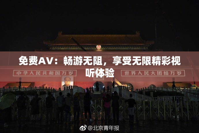 免费AV：畅游无阻，享受无限精彩视听体验