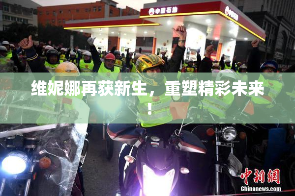 维妮娜再获新生，重塑精彩未来！