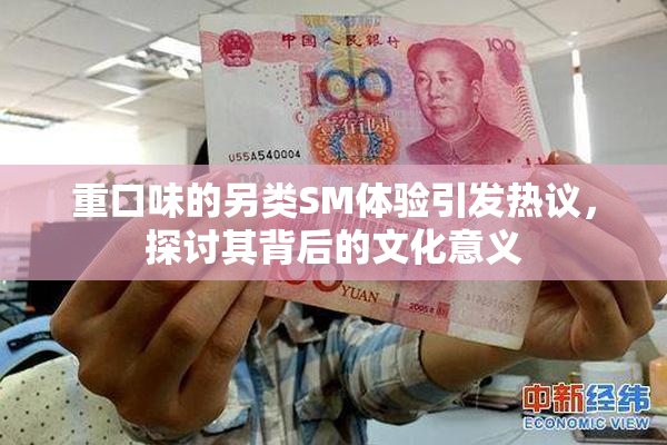 重口味的另类SM体验引发热议，探讨其背后的文化意义