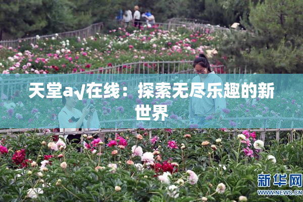 天堂а√在线：探索无尽乐趣的新世界