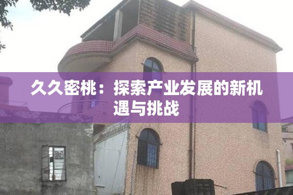 久久密桃：探索产业发展的新机遇与挑战