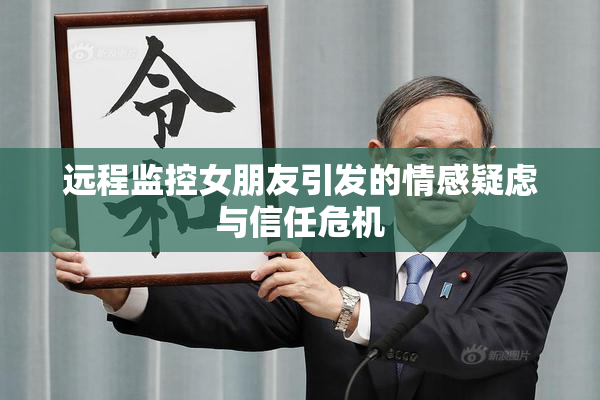 远程监控女朋友引发的情感疑虑与信任危机