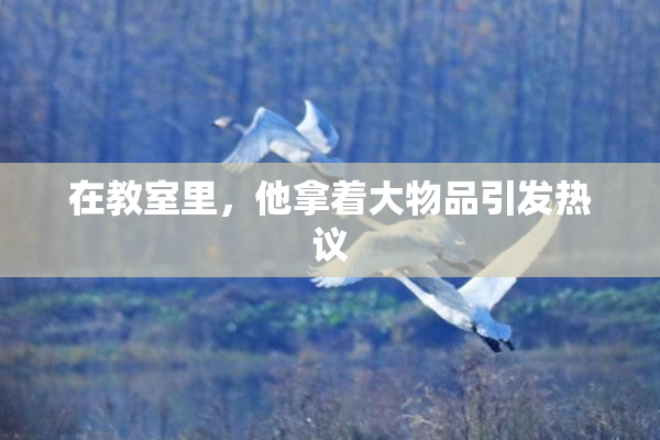 在教室里，他拿着大物品引发热议